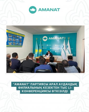 “AMANAT” ПАРТИЯСЫ АРАЛ АУДАНДЫҚ ФИЛИАЛЫНЫҢ КЕЗЕКТЕН ТЫС LI-КОНФЕРЕНЦИЯСЫ ӨТКІЗІЛДІ