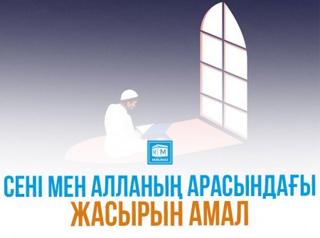СЕН МЕН АЛЛАНЫҢ АРАСЫНДАҒЫ ЖАСЫРЫН АМАЛ